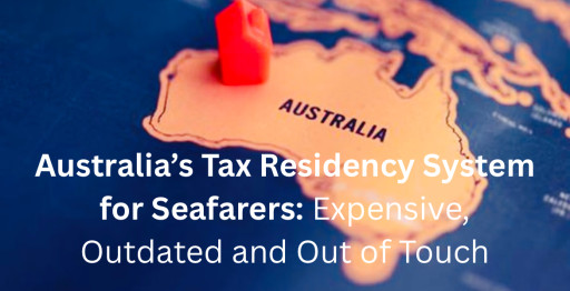 Australia’s Tax Residency System for Seafarers: Expensive, Outdated, and Out of Touch